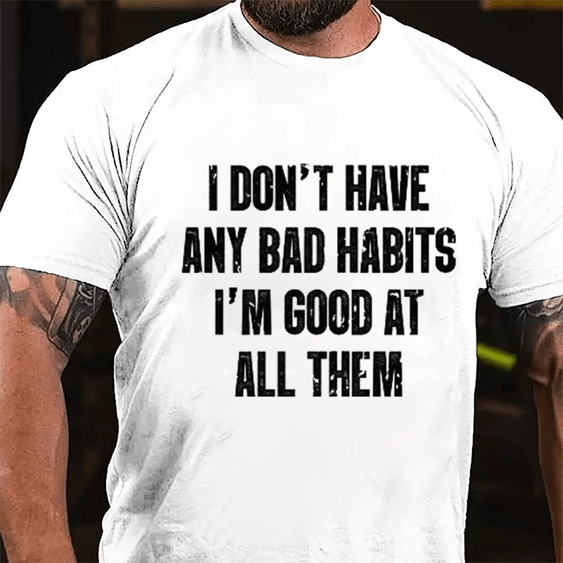 I Don't Have Any Bad Habits I'm Good At All Them Cotton T-shirt