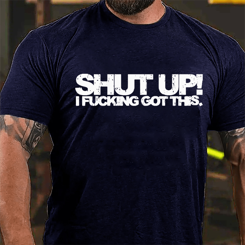 Shut Up I Fucking Got This Cotton T-shirt