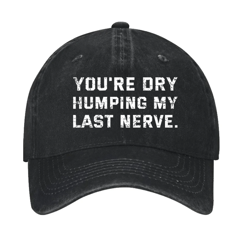 You're Dry Humping My Last Nerve Cap