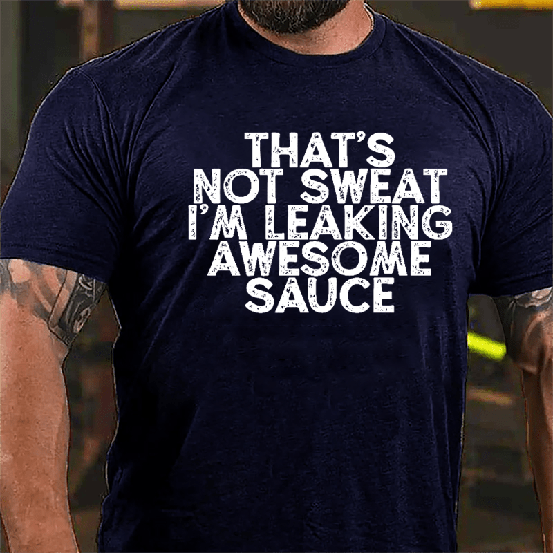 That's Not Sweat I'm Leaking Awesome Sauce Cotton T-shirt