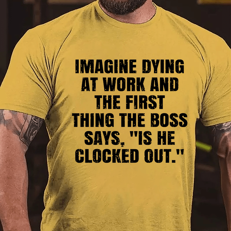 Imagine Dying At Work And The First Thing The Boss Says Is He Clocked Out Cotton T-shirt