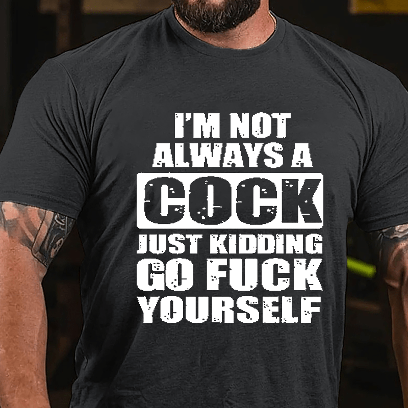 I'm Not Always A Cock Just Kidding Go Fuck Yourself Cotton T-shirt