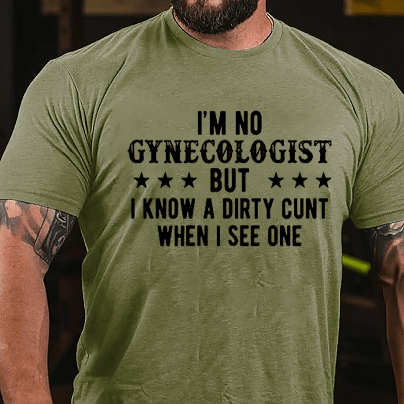 I'm Not Gynecologist But I Know A Dirty Cunt When I See One Cotton T-shirt