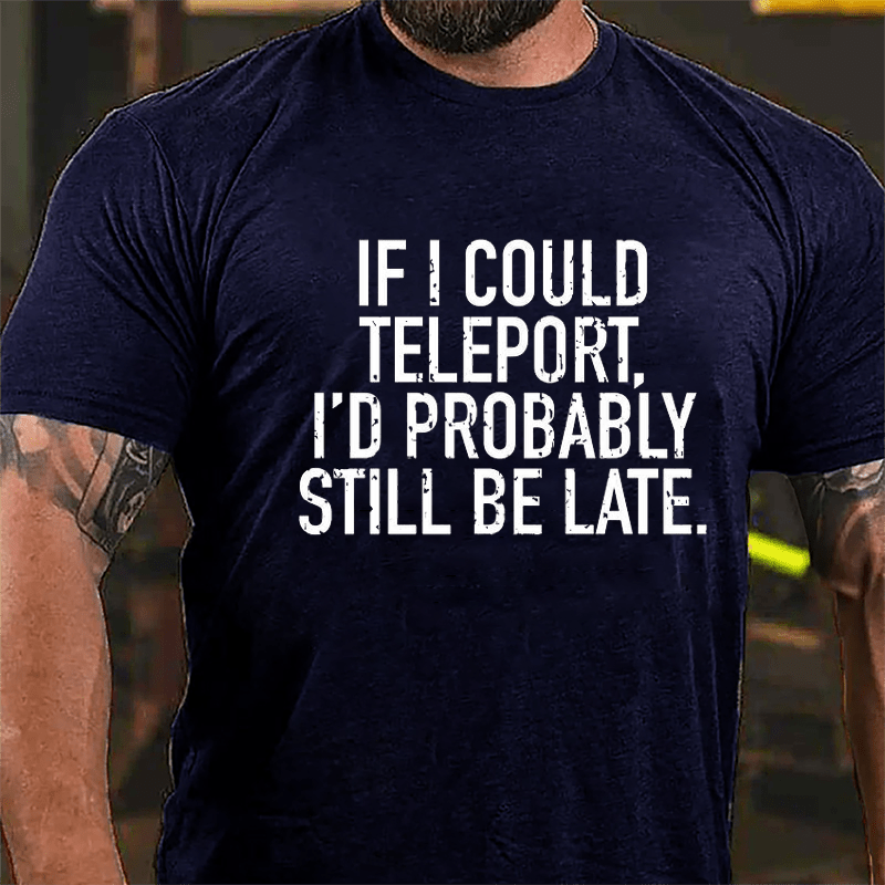 If I Could Teleport I'd Probably Still Be Late Cotton T-shirt