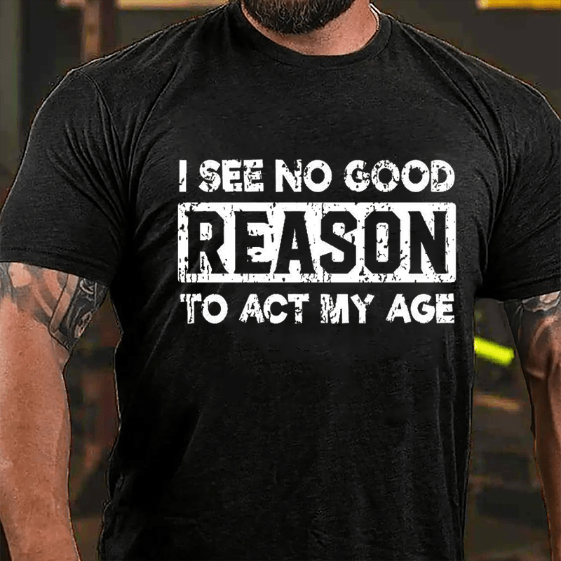 I See No Good Reason To Act My Age Cotton T-shirt