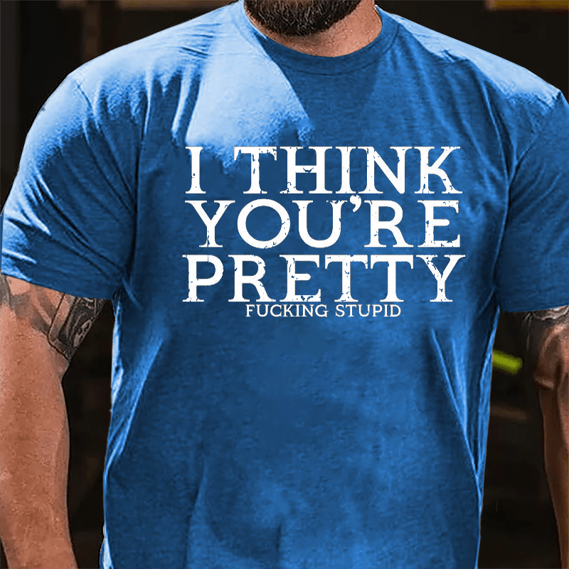 I Think You're Pretty Fucking Stupid Cotton T-shirt