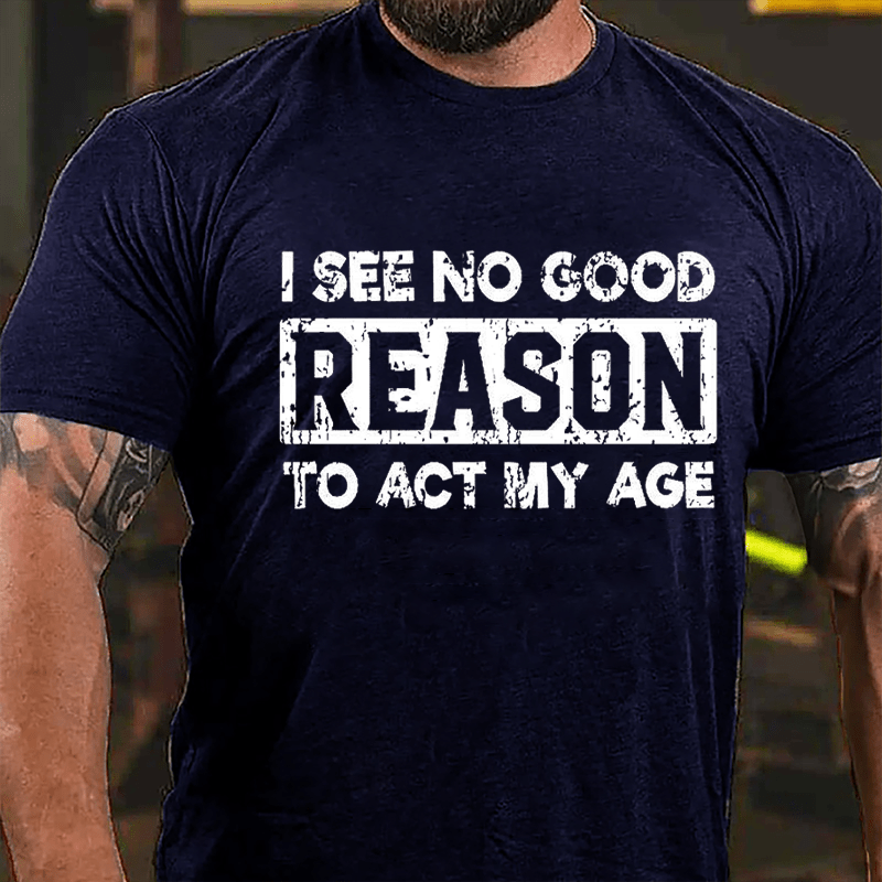 Maturelion I See No Good Reason To Act My Age Cotton T-shirt