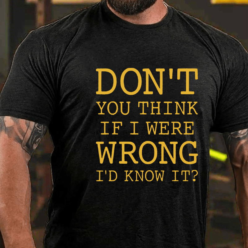 Don't You Think If I Were Wrong I'd Know It Cotton T-shirt