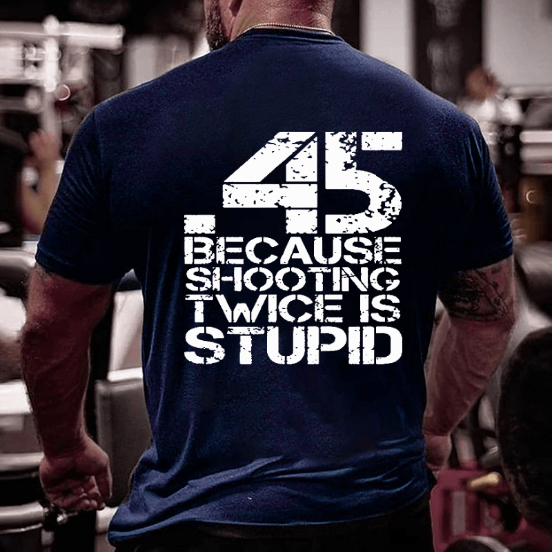 45 Because Shooting Twice Is Stupid Cotton T-shirt