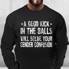 A Good Kick In The Balls Will Solve Your Gender Confusion Sweatshirt