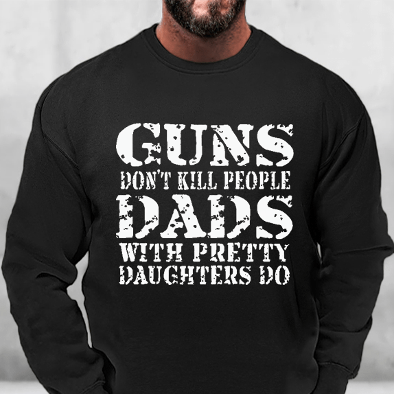 Guns Don't Kill People Dads With Pretty Daughters Do Sweatshirt