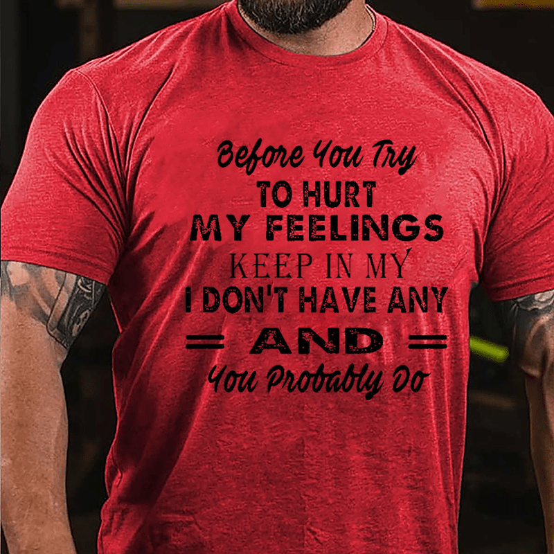 Before You Try To Hurt My Feelings Keep In Mind I Don't Have Any And You Probably Do Men's Cotton T-shirt