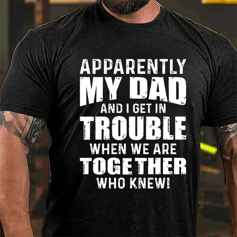 Apparently My Dad And I Get In Trouble When We Are Together Who Knew Cotton T-shirt