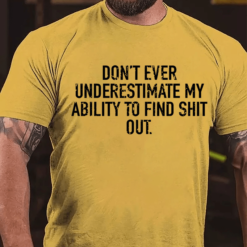 Don't Ever Underestimate My Ability To Find Shit Out Cotton T-shirt