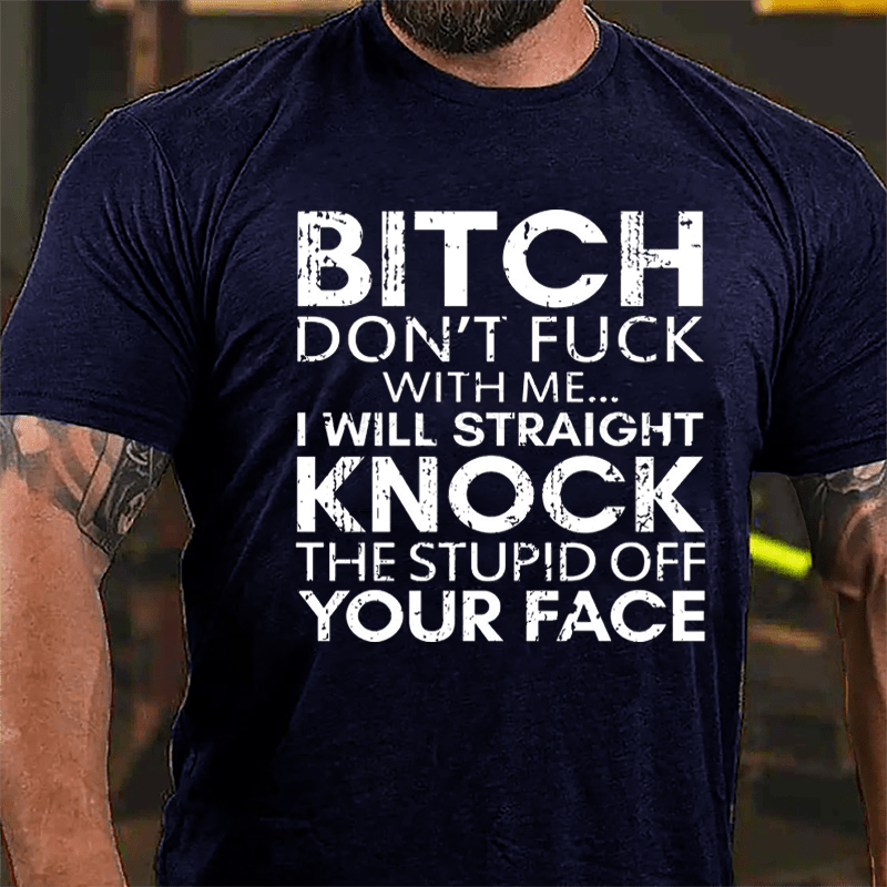 Bitch Don't Fuck With Me I Will Straight Knock The Stupid Off Your Face Cotton T-shirt