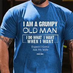 I Am A Grumpy Old Man I Do What I Want When I Want Expect I Gotta Ask My Wife One Sec. Cotton T-shirt