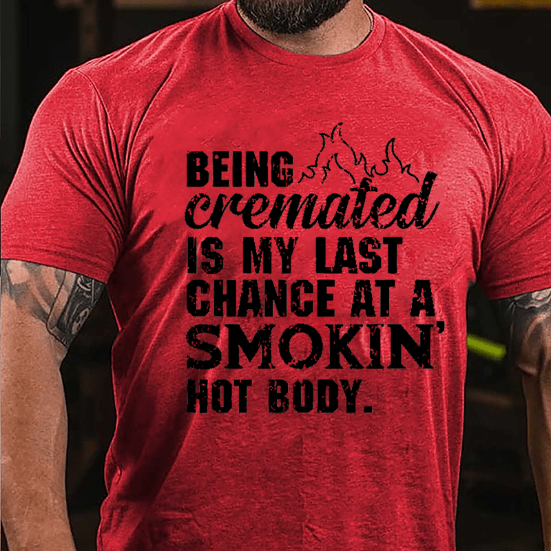 Being Cremated Is My Last Chance At A Smokin' Hot Body Cotton T-shirt