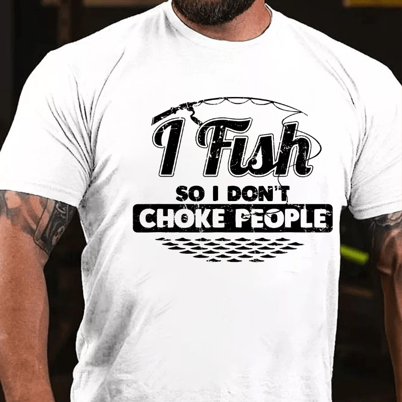 I Fish So I Don't Choke People Funny Sayings Fishing Cotton T-shirt