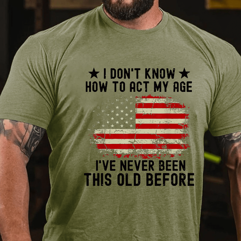 I Don't Know How To Act My Age I Have Never Been This Old Before Cotton T-shirt