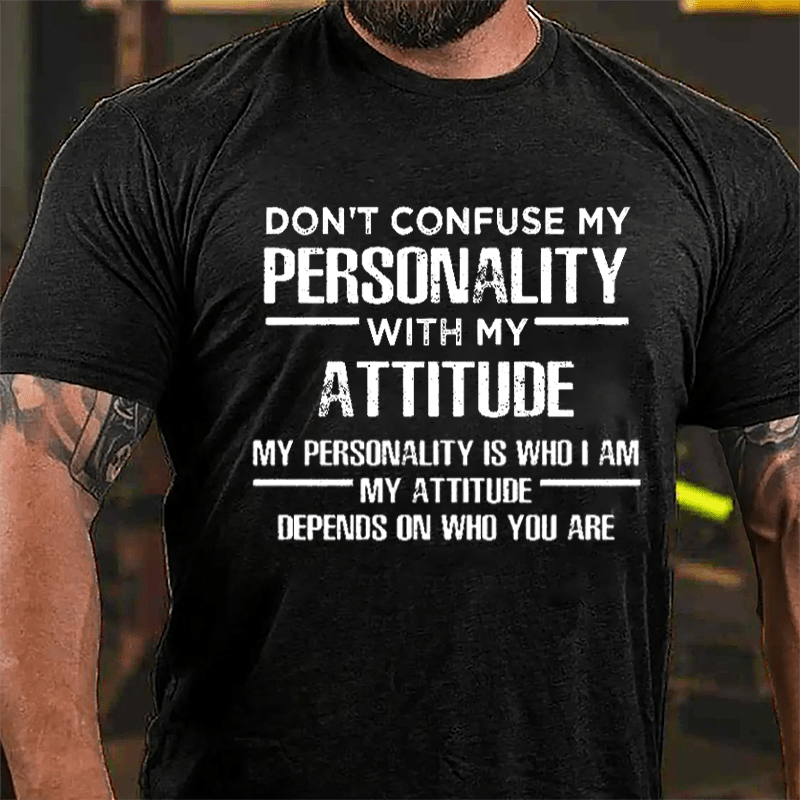 Don't Confuse My Personality With My Attitude My Personality Is Who I Am My Attitude Depends On Who You Are Cotton T-shirt