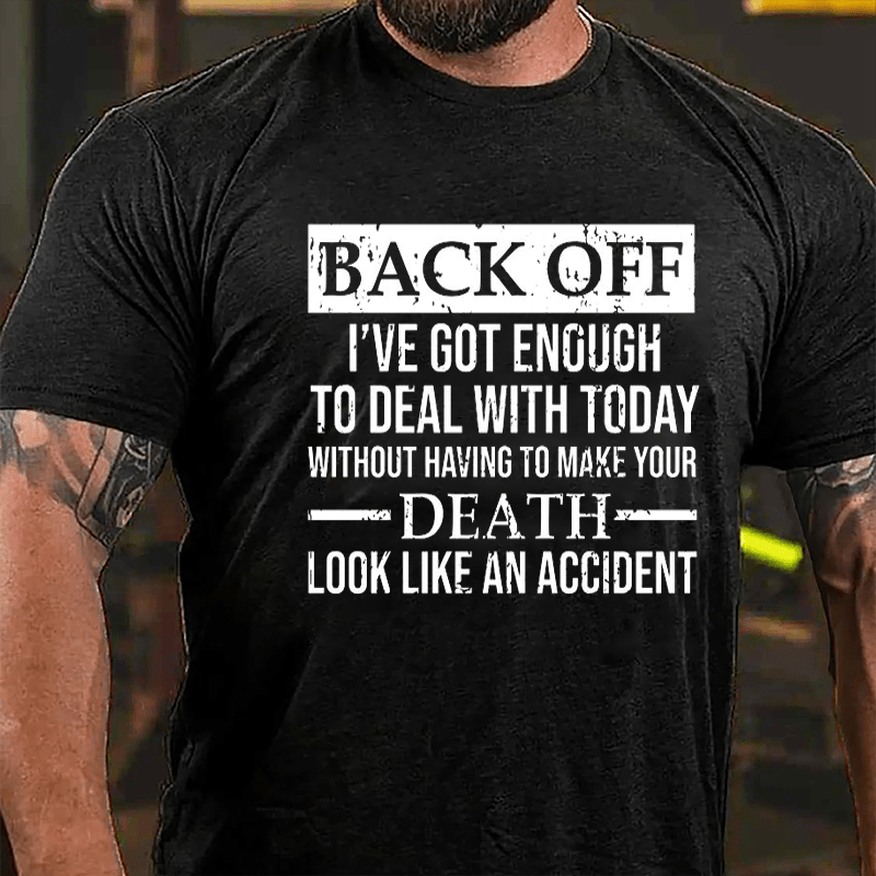 Back Off I've Got Enough To Deal With Today Without Having To Make Your Death Look Like An Accident Cotton T-shirt