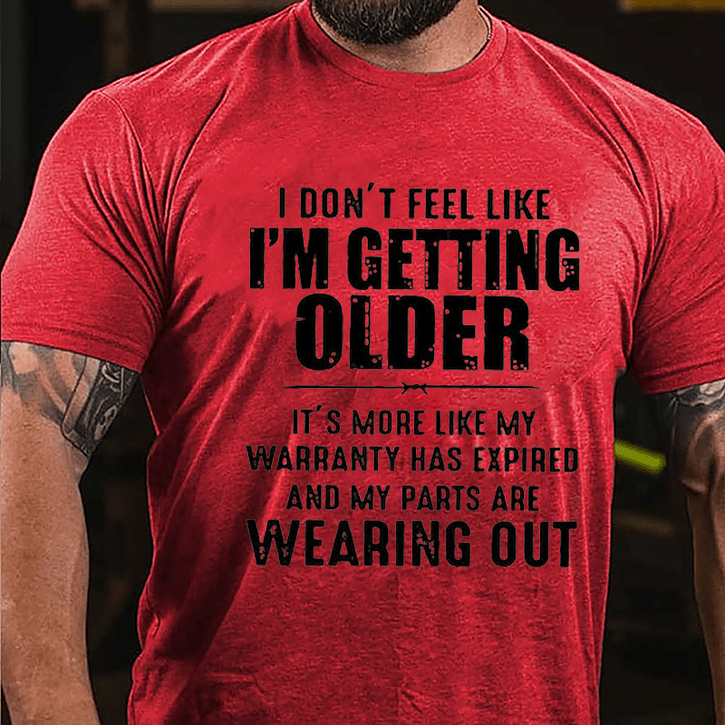 I Don't Feel Like I'm Getting Older It's More Like My Warranty Has Expired And My Parts Are Wearing Out Cotton T-shirt