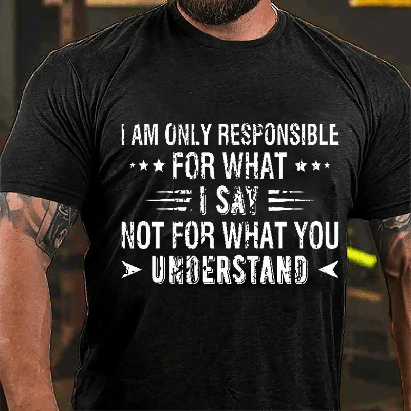 I Am Only Responsible For What I Say Not For What You Understand Cotton T-shirt