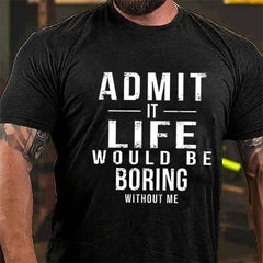 Admit It Life Would Be Boring Without Me Cotton T-shirt
