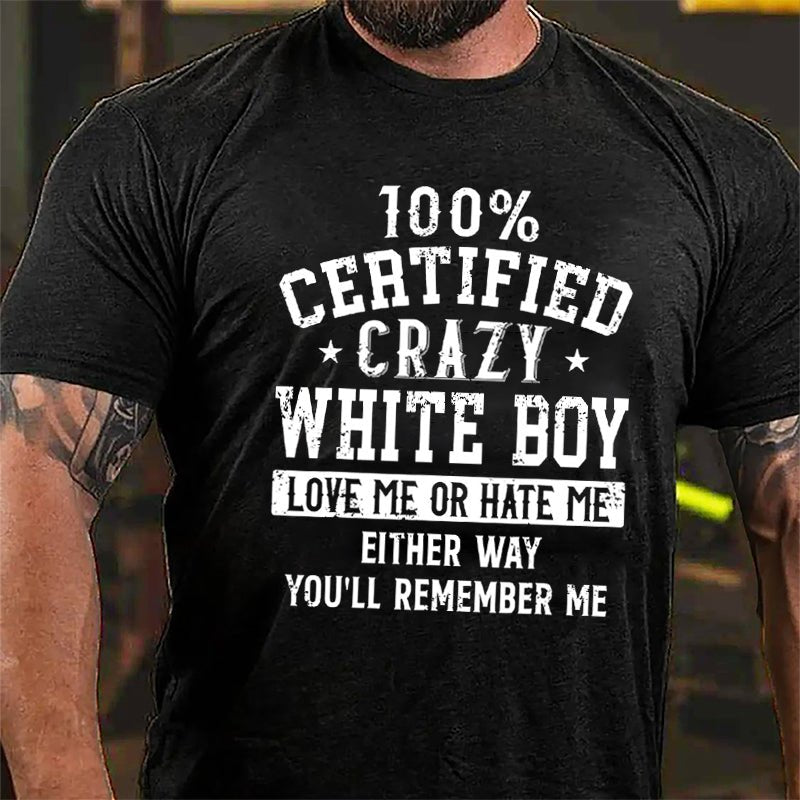100% Certified Crazy White Boy Love Me Or Hate Me Either Way You'll Remember Me Cotton T-shirt