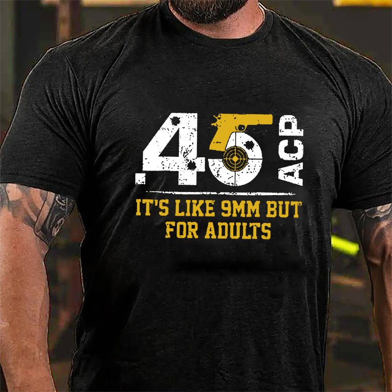 .45 ACP It's Like 9mm But For Adults Cotton T-shirt