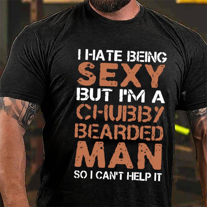 I Hate Being Sexy But I'm A Chubby Bearded Man So I Can't Help It Cotton T-shirt