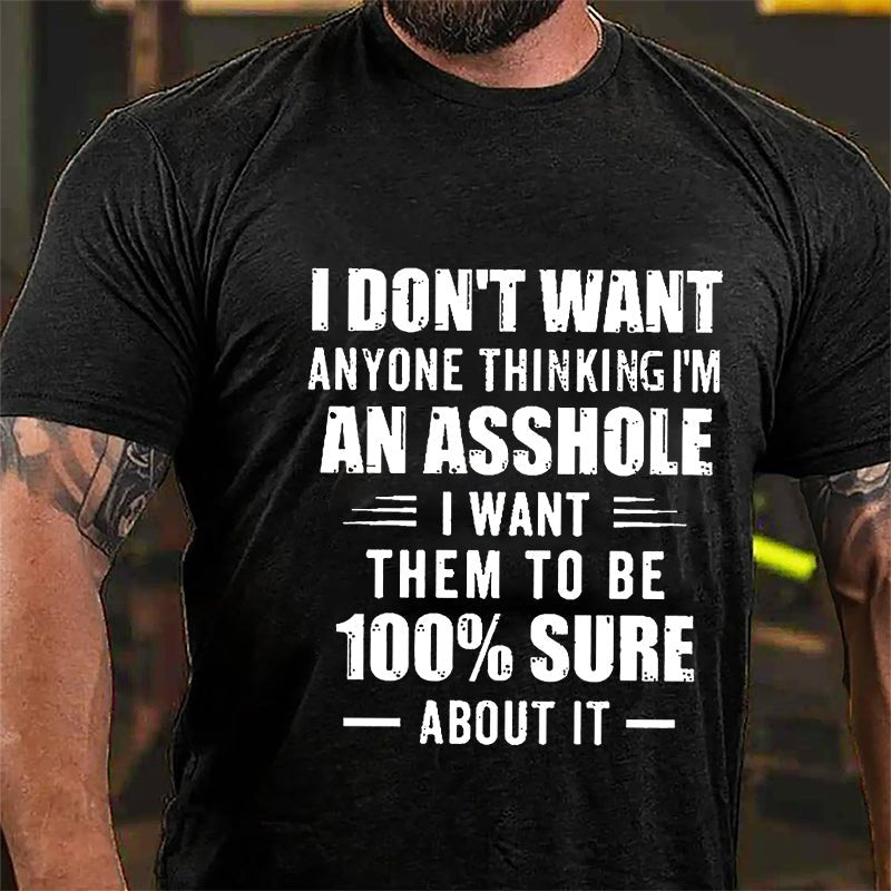 I Don't Want Anyone Thinking I'm An Asshole I Want Them To Be 100% Sure About It Cotton T-shirt