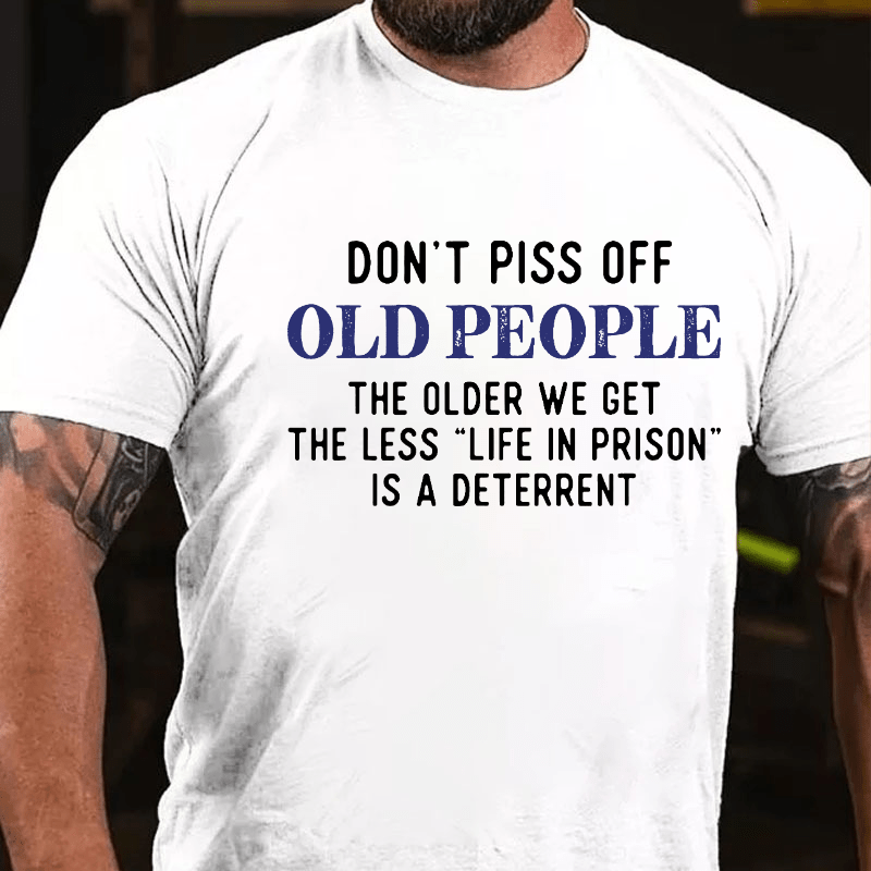 Don't Piss Off Old People The Older We Get The Less Life In Prison Is A Deterrent Cotton T-shirt