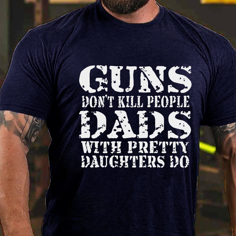 Guns Don't Kill People Dads With Pretty Daughters Do Funny Dad Cotton T-shirt