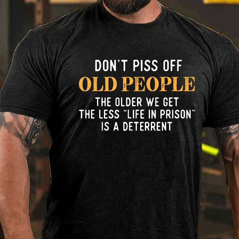 Don't Piss Off Old People The Older We Get The Less Life In Prison Is A Deterrent Cotton T-shirt