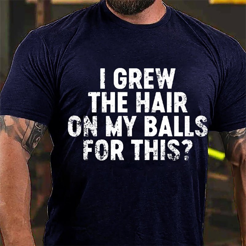 I Grew The Hair On My Balls For This Cotton T-shirt