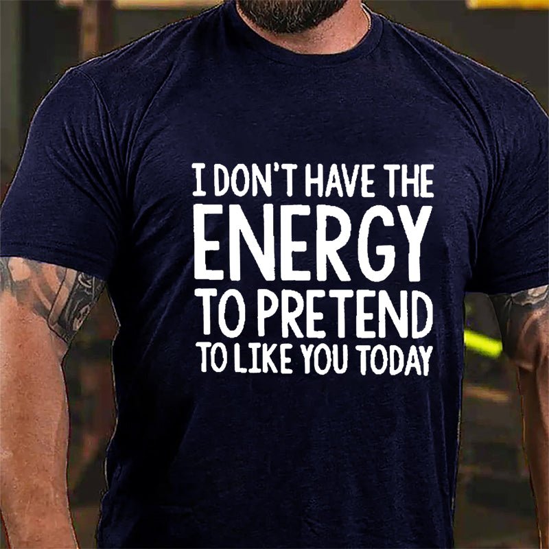 I Don't Have The Energy To Pretend To Like You Today Cotton T-shirt