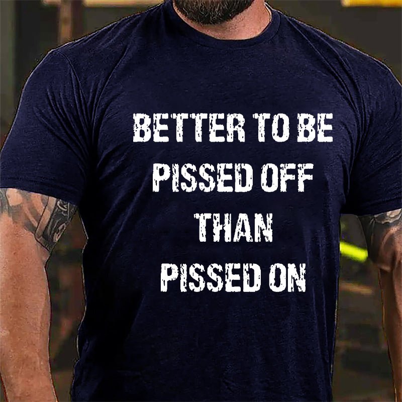 Better To Be Pissed Off Than Pissed On Cotton T-shirt