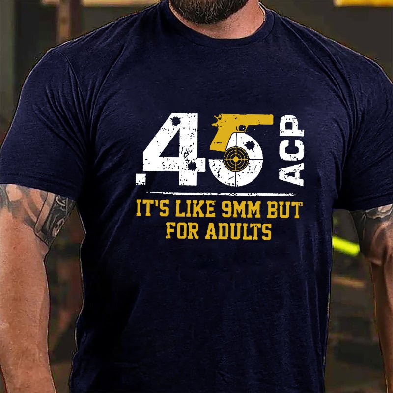 .45 ACP It's Like 9mm But For Adults Cotton T-shirt