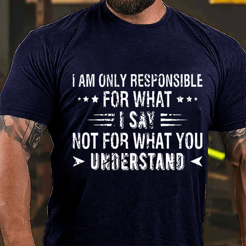 I Am Only Responsible For What I Say Not For What You Understand Cotton T-shirt