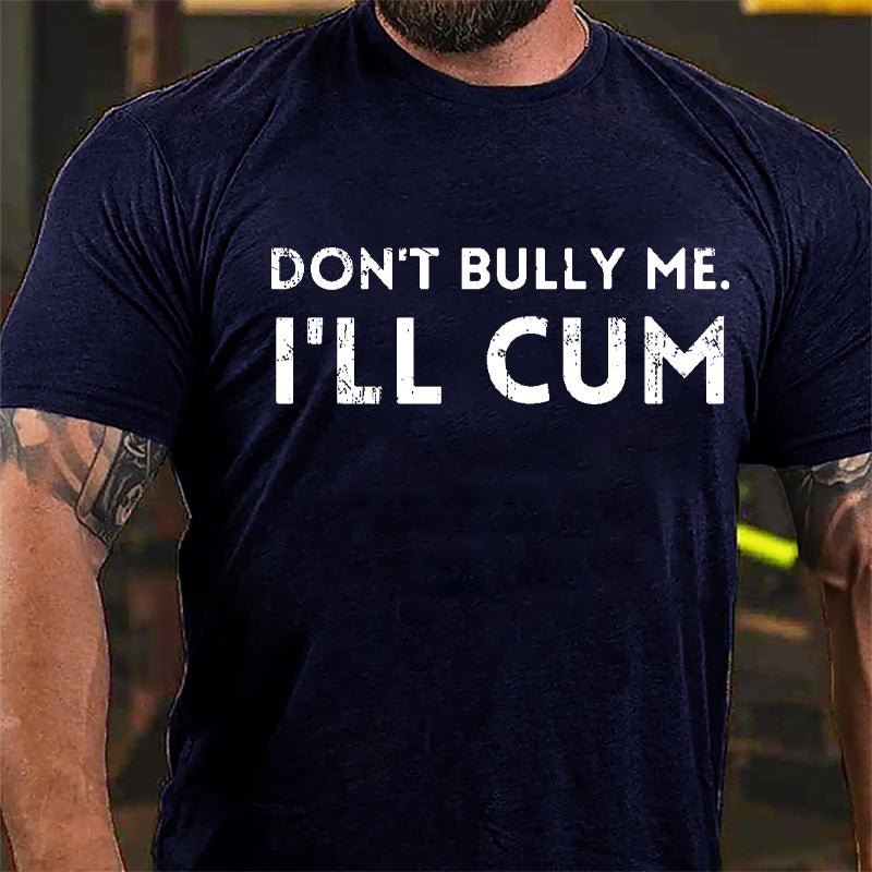 Don't Bully Me I'll Cum Cotton T-shirt