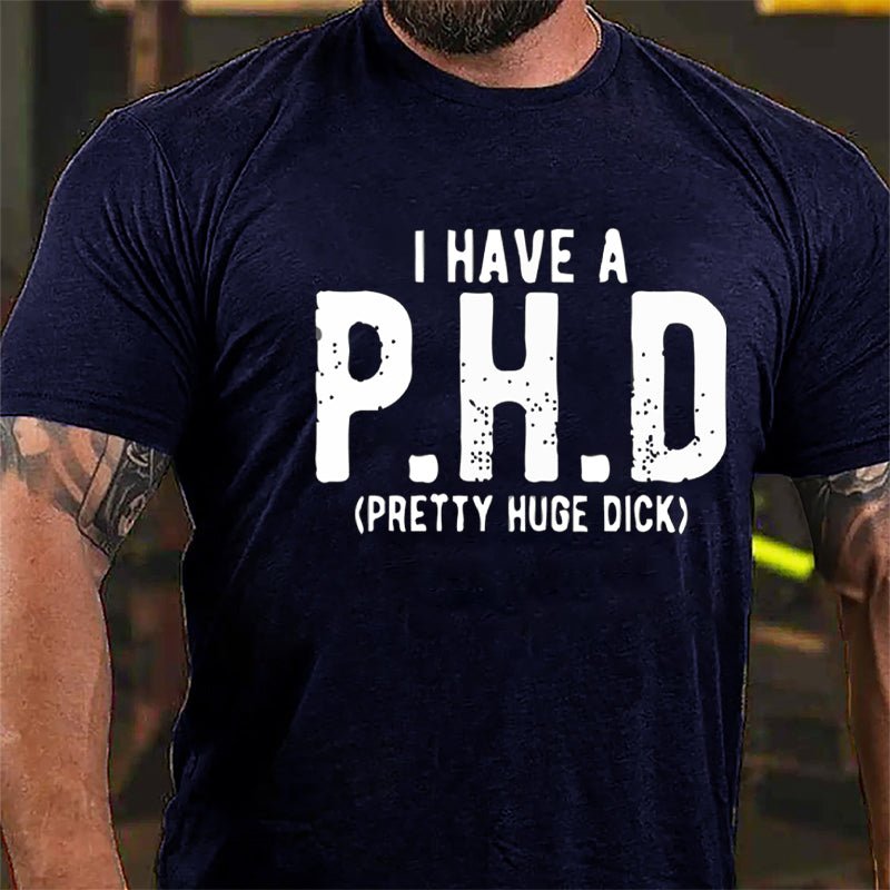 I Have A PHD Pretty Huge Dick Cotton T-shirt