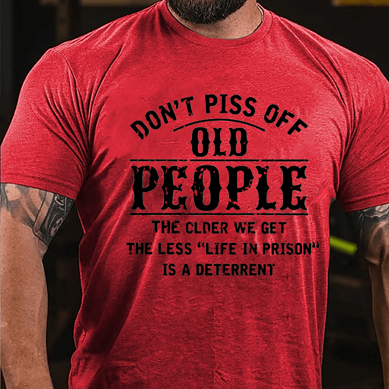 Don't Piss Off Old People The Older We Get The Less Life In Prison Is  A Deterrent Funny Cotton T-shirt