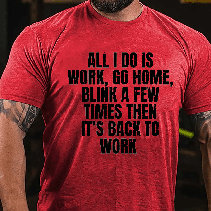 All I Do Is Work Go Home Blink A Few Times Then It's Back To Work Cotton T-shirt