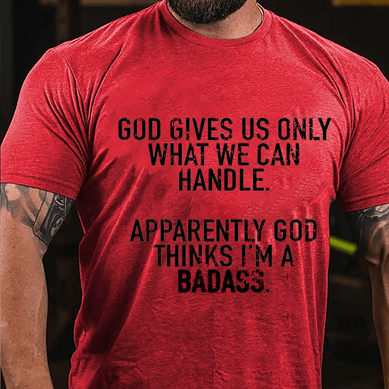 God Gives Us Only What We Can Handle Apparently God Thinks I'm A Badass Cotton T-shirt