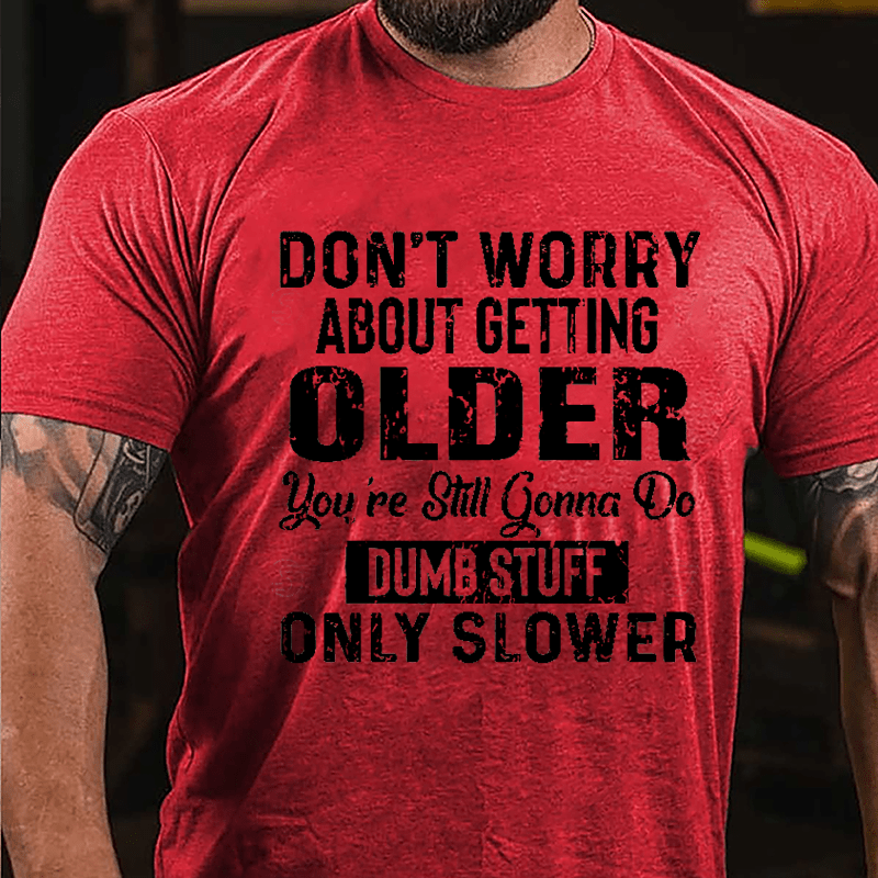 Don't Worry About Getting Older You're Still Gonna Do Dumb Stuff Only Slower Men's Funny Cotton T-shirt