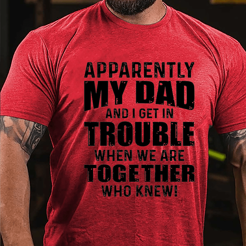 Apparently My Dad And I Get In Trouble When We Are Together Who Knew Cotton T-shirt