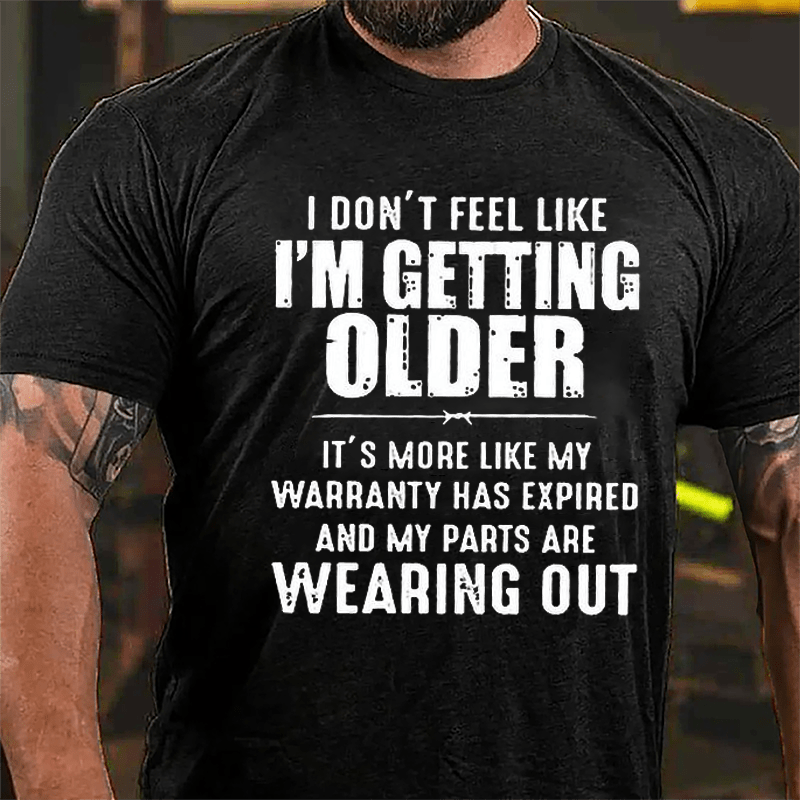 I Don't Feel Like I'm Getting Older It's More Like My Warranty Has Expired And My Parts Are Wearing Out Cotton T-shirt