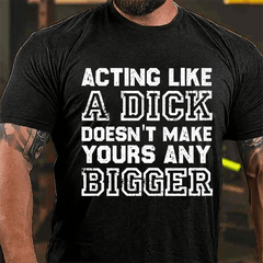 Acting Like A Dick Doesn't Make Yours Any Bigger Cotton T-shirt