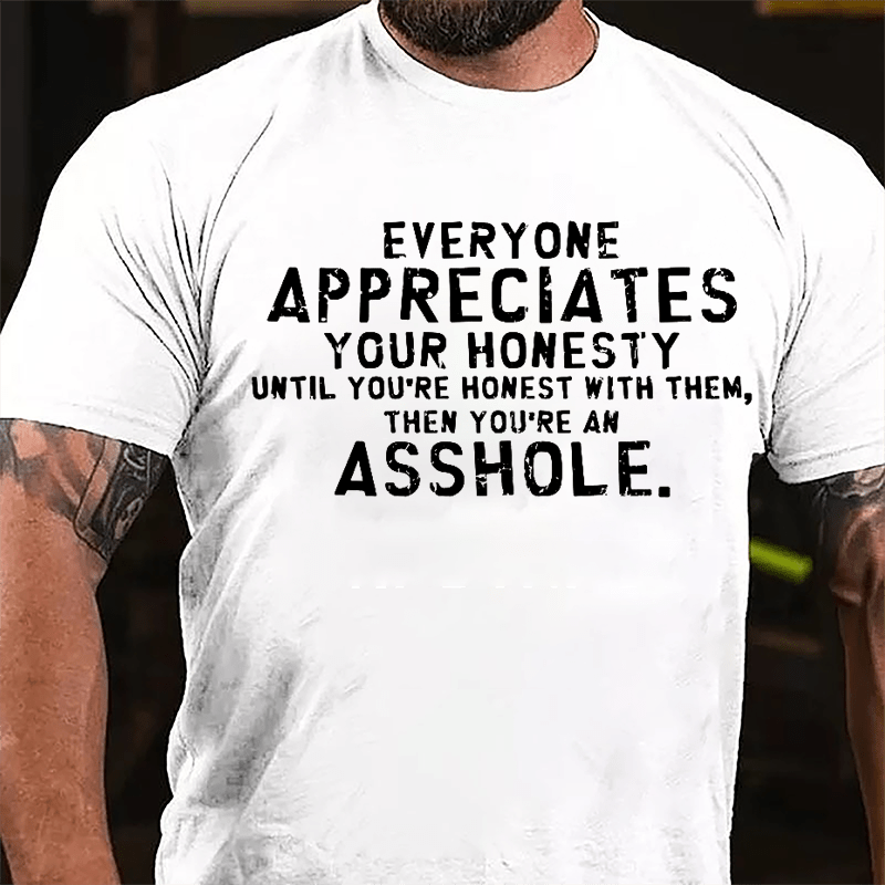 Everyone Appreciates Your Honesty Until You're Honest With Them Then You're An Asshole Cotton T-shirt